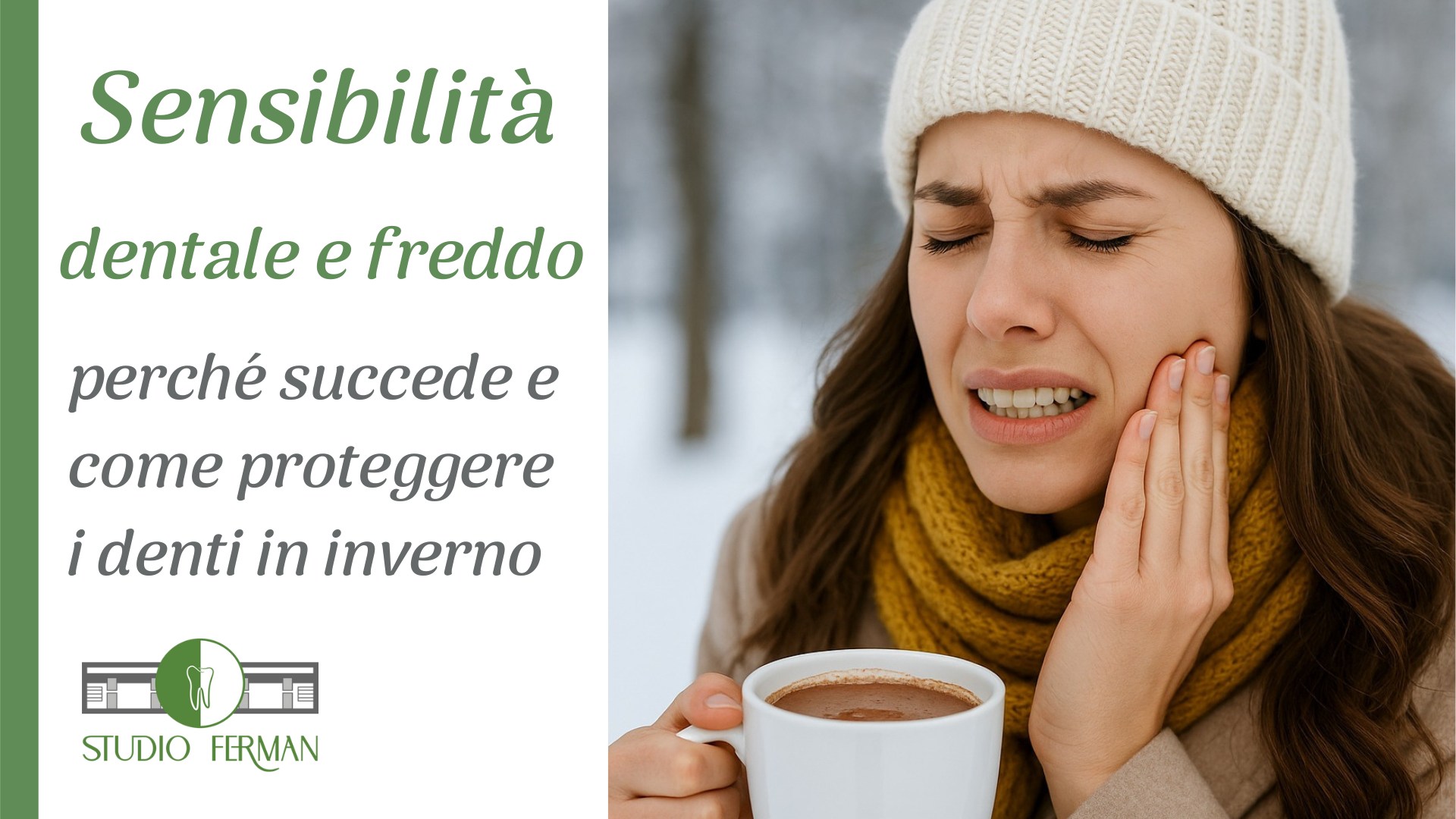 Donna con abbigliamento invernale che tocca la guancia per una fitta ai denti mentre beve una bevanda calda. Grafica con titolo: Sensibilità dentale e freddo, perché succede e come proteggere i denti in inverno - Studio Ferman.